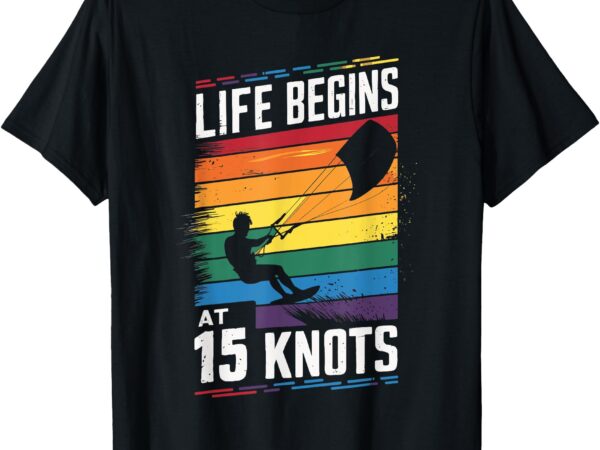 Life begins at 15 knots t-shirt