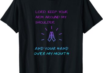 Lord Keep Your Arm Around My Shoulder Hand Over My Mouth T-Shirt