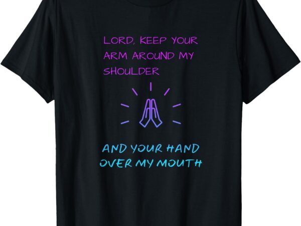 Lord keep your arm around my shoulder hand over my mouth t-shirt