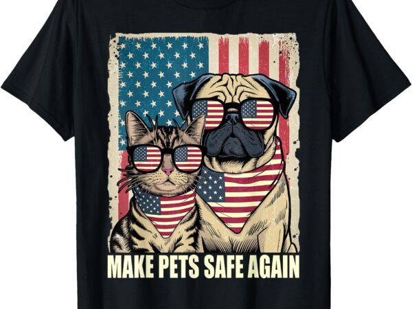 Make pets safe again eating the dogs cats election t-shirt