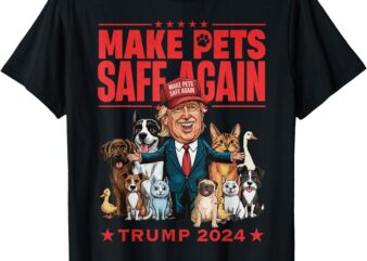 Make Pets Safe Again Trump 2024 Save Our Pets T-Shirt