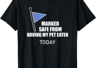 Marked Safe From Having My Pet Eaten Today T-Shirt