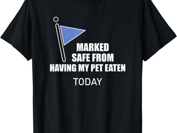 Marked safe from having my pet eaten today t-shirt