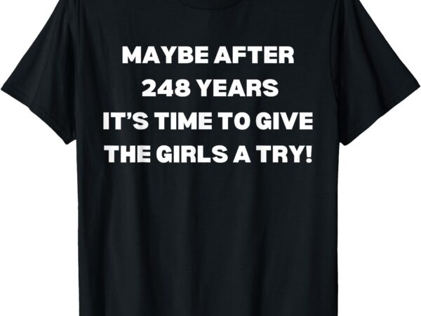 Maybe after 248 years time to give the girls a try kamala t-shirt