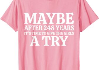 Maybe after 248 Years it’s the time to give the girls a try T-Shirt