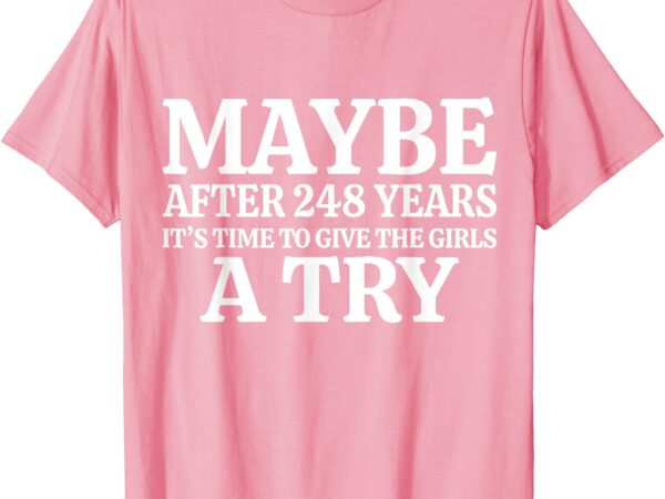 Maybe after 248 years it’s the time to give the girls a try t-shirt