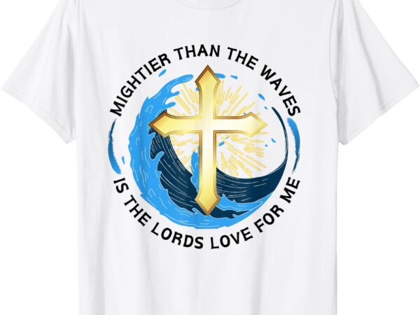 Mightier than the waves of the sea is his love for me t-shirt