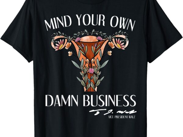 Mind your own damn business uterus t-shirt