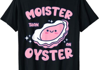 Moister Than An Oyster Inappropriate Shellfish Funny Raunchy T-Shirt