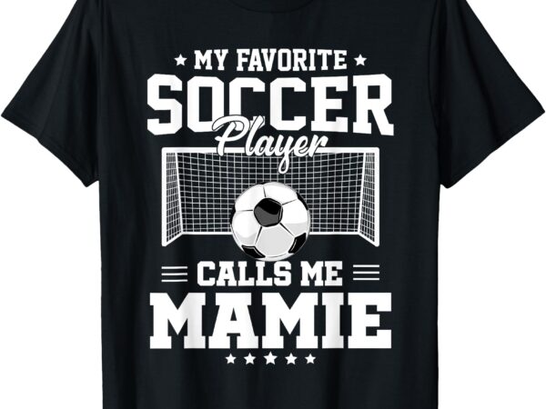 My favorite soccer player calls me mamie soccer family t-shirt