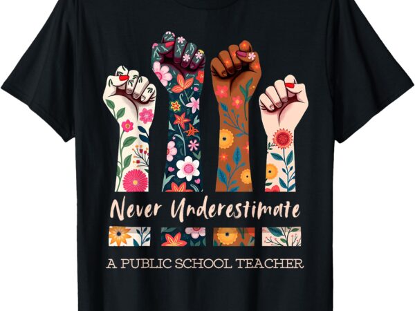 Never underestimate a public school teacher public hand fist t-shirt