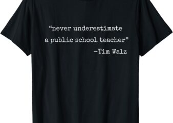 Never Underestimate a Public School Teachers Tim Walz Quote T-Shirt