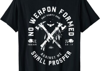 No Weapon Formed Shall Prosper Day Forty One Against Me T-Shirt