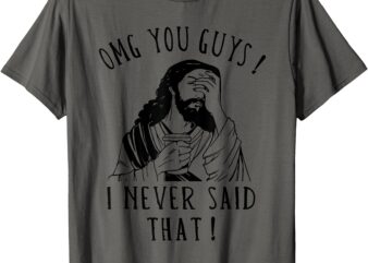 OMG You Guys I Never Said That Funny Sarcastic Quote T-Shirt