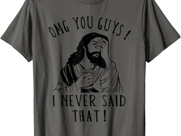 Omg you guys i never said that funny sarcastic quote t-shirt