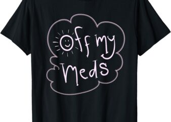 Off My Meds! Funny T-Shirt