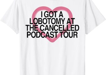 Official I got a lobotomy at the cancelled podcast tour T-Shirt