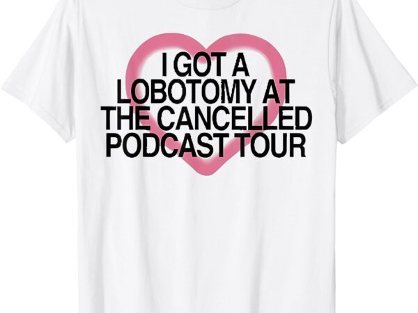 Official i got a lobotomy at the cancelled podcast tour t-shirt