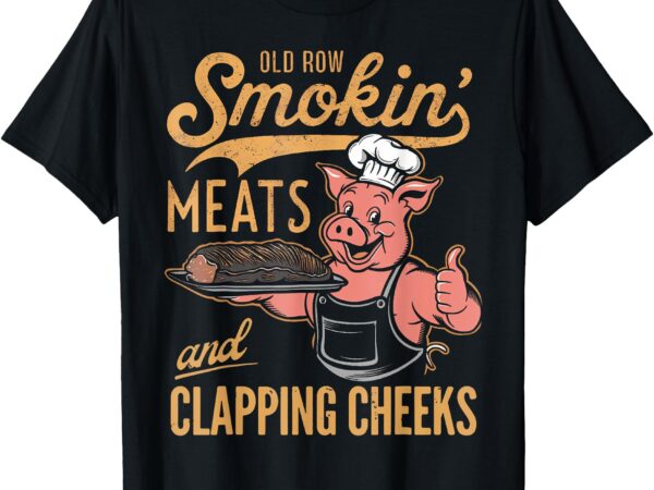 Old row smokin’ meats and clapping cheeks funny bbq t-shirt