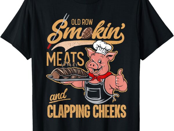 Old row smokin’ meats and clapping cheeks funny pig chef bbq t-shirt