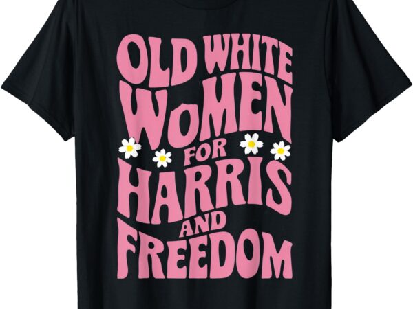 Old white women for harris and freedom shirt kamala harris t-shirt