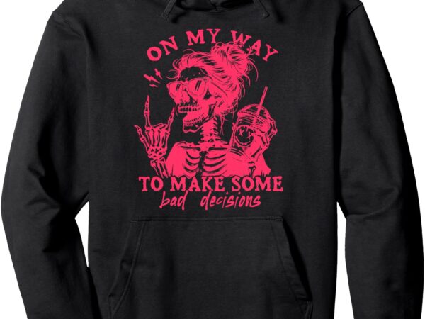 On my way to make some bad decisions sarcastic pullover hoodie t shirt design online