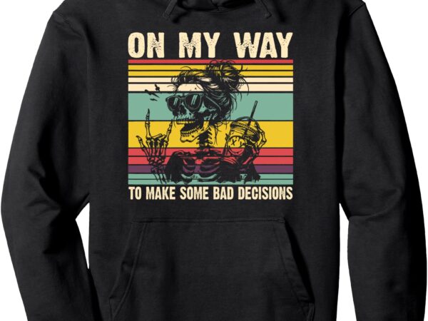 On my way to make some bad decisions funny skeleton pullover hoodie t shirt design online