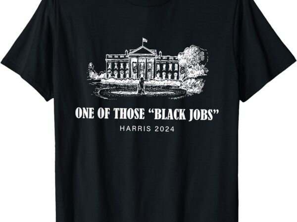 One of those black jobs, kamala harris for president t-shirt