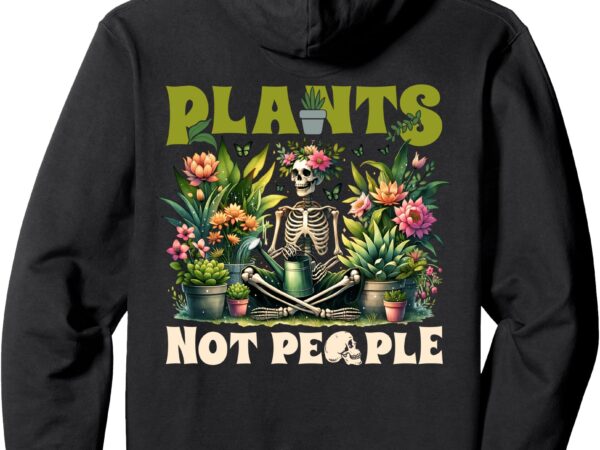 Plants not people skeleton plant gardening lover funny pullover hoodie t shirt illustration