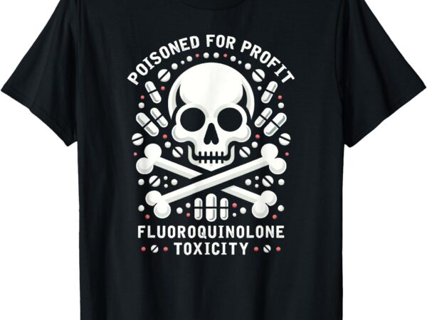 Poisoned for profit – fluoroquinolone toxicity awareness t-shirt