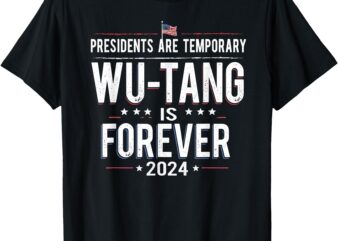 Presidents Are Temporary Wu-Tang Is Forever 2024 T-Shirt