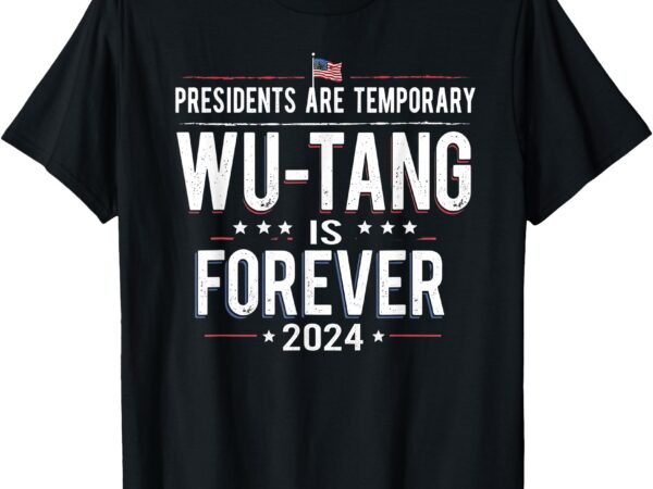 Presidents are temporary wu-tang is forever 2024 t-shirt