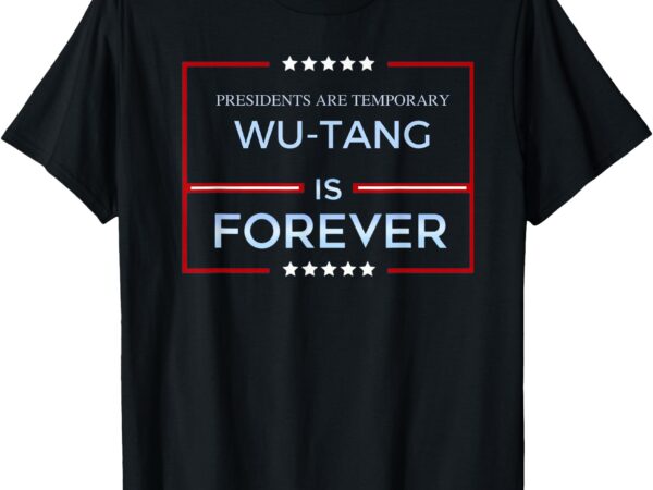 Presidents are temporary wu-tang is forever t-shirt