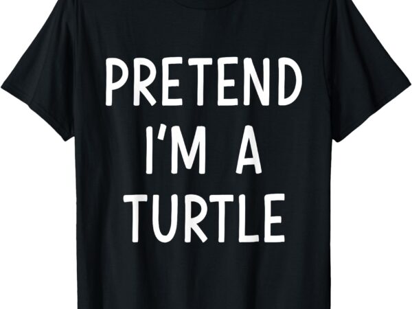 Pretend im a turtle easy lazy costume for halloween party t-shirt