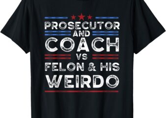 Prosecutor and coach vs felon and his weirdo president 2024 T-Shirt