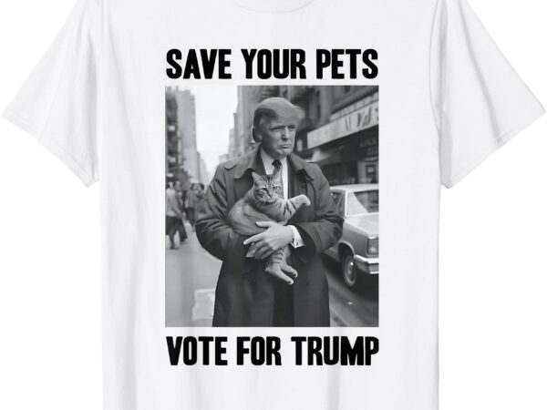 Save your pets vote for trump us election funny quote vote t-shirt