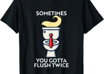 Sometime You Gotta Flush Twice T-Shirt