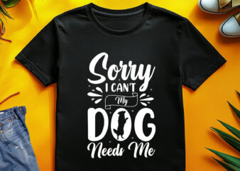 Sorry I Can’t My Dog Needs Me T-Shirt Design