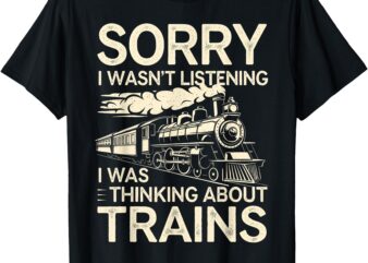 Sorry I Wasn’t Listening I Was Thinking About Trains T-Shirt