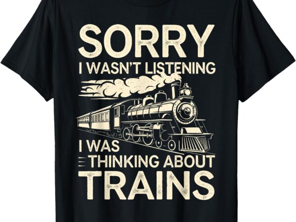 Sorry i wasn’t listening i was thinking about trains t-shirt