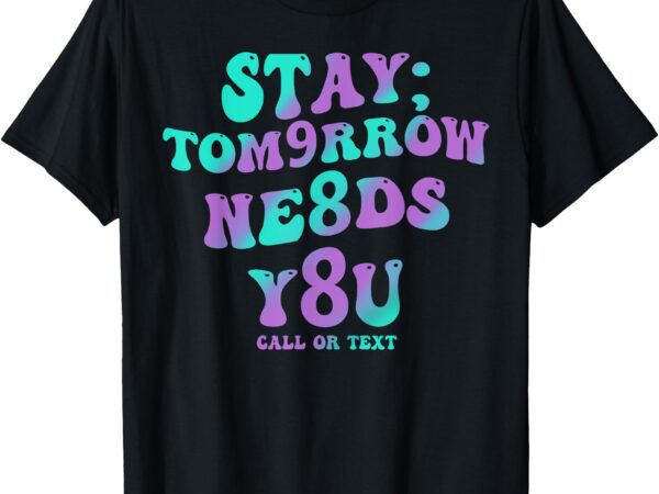 Stay tomorrow needs you 988 suicide prevention awareness t-shirt