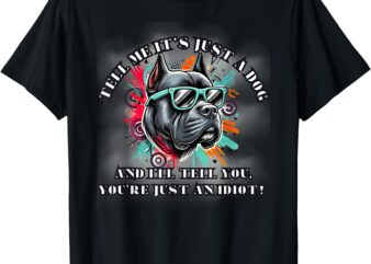 TELL ME ITS JUST A DOG AND I’LL TELL YOU YOU’RE AN IDIOT T-Shirt