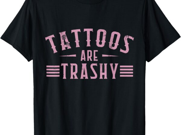 Tattoos are trashy tattoo meme men, lover tattoos t-shirt