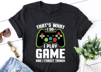 That’s What I Do I Play Game And I Forget Things T-Shirt Design