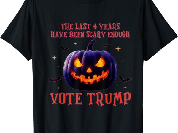 The last 4 years have been scary enough, vote trump in 2024 t-shirt