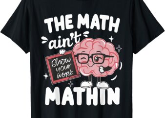 The Math Ain’t Mathin Funny Math Teacher T-Shirt