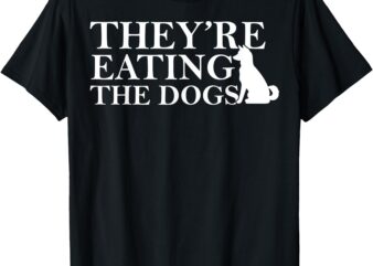 They Are Eating The Dogs – They Are Eating The Pets Quote T-Shirt