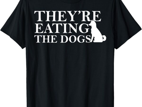 They are eating the dogs – they are eating the pets quote t-shirt