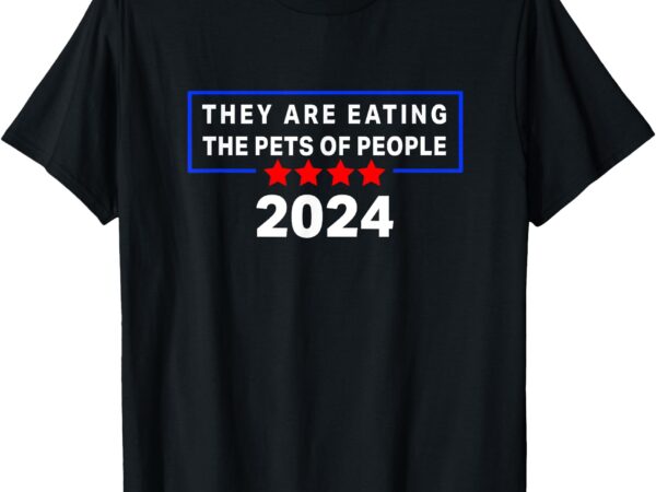 They are eating the pets of people funny political quote t-shirt