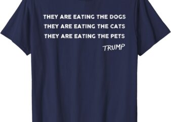 They are eating The dogs The cats The Pets Funny Trump T-Shirt